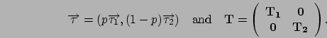 \begin{displaymath}
\Vec\tau = (p\Vec{\tau_1}, (1-p)\Vec{\tau_2}) \quad\mbox{and...
... & \mathbf{0}\\
\mathbf{0} & \mathbf{T_2}
\end{array}\right).
\end{displaymath}