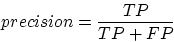 \begin{displaymath}
precision = \frac{TP}{TP+FP}\end{displaymath}