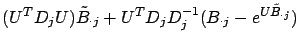 $\displaystyle (U^T D_j U) \tilde{B}_{\cdot j} +
U^T D_j D_j^{-1} (B_{\cdot j} - e^{U\tilde{B}_{\cdot j}})$