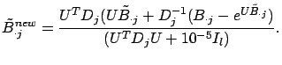 $\displaystyle \tilde{B}^{new}_{\cdot j} = \frac{U^T D_j (U \tilde{B}_{\cdot j} + D_j^{-1} (B_{\cdot j} - e^{U\tilde{B}_{\cdot j}})}{(U^T D_j U + 10^{-5}I_l)}.$
