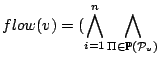 $\displaystyle flow(v) = (\bigwedge_{i=1}^{n} \bigwedge_{\Pi \in \mathbb{P}(\mathcal{ P}_{v})}$