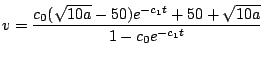 $\displaystyle v = \frac{c_0 (\sqrt{10a} - 50) e^{- c_1 t} + 50 + \sqrt{10a}}{1 - c_0 e^{- c_1 t}}
$