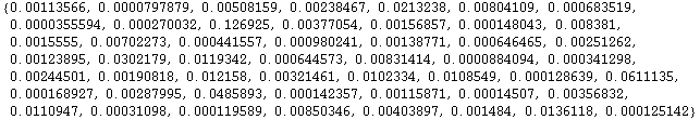 RowBox[{{, RowBox[{0.00113566, ,, 0.0000797879, ,, 0.00508159, ,, 0.00238467, ,, 0.0213238, ,, ... 98, ,, 0.000119589, ,, 0.00850346, ,, 0.00403897, ,, 0.001484, ,, 0.0136118, ,, 0.000125142}], }}]