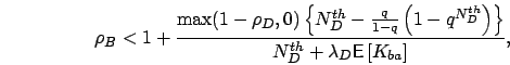 \begin{displaymath}
\rho_B < 1 + \frac{\max(1-\rho_D,0)\left\{N_D^{th}-\frac{q}{...
...\}}{N_D^{th}+\lambda_D\mbox{{\bf\sf E}}\left[ K_{ba} \right]},
\end{displaymath}