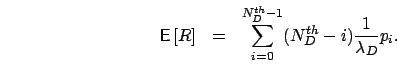 \begin{eqnarray*}
\mbox{{\bf\sf E}}\left[ R \right] & = & \sum_{i=0}^{N_D^{th}-1} (N_D^{th}-i)\frac{1}{\lambda_D} p_i.
\end{eqnarray*}