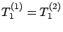 $T_1^{(1)}=T_1^{(2)}$