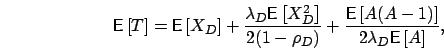 \begin{displaymath}
\mbox{{\bf\sf E}}\left[ T \right] = \mbox{{\bf\sf E}}\left[ ...
... A(A-1) \right]}{2\lambda_D\mbox{{\bf\sf E}}\left[ A \right]},
\end{displaymath}