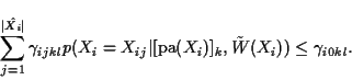 \begin{displaymath}
\sum_{j=1}^{\vert\hat{X_i}\vert}
\gamma_{ijkl} p(X_i = X_{ij}\vert[\mbox{pa}(X_i)]_k, \tilde{W}(X_i)) \leq
\gamma_{i0kl}.
\end{displaymath}