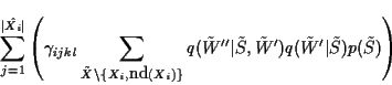 \begin{displaymath}
\sum_{j=1}^{\vert\hat{X_i}\vert} \left(
\gamma_{ijkl}
\su...
...\tilde{W}')
q(\tilde{W}'\vert\tilde{S})
p(\tilde{S}) \right)
\end{displaymath}