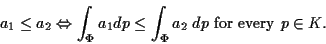 \begin{displaymath}
a_1 \leq a_2 \Leftrightarrow
\int_\Phi a_1 dp \leq \int_\Phi a_2 \; dp \mbox{ for every } p \in K.
\end{displaymath}