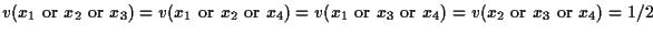 $v(x_1 \mbox{ or } x_2 \mbox{ or } x_3) = v(x_1 \mbox{ or } x_2 \mbox{ or } x_4)...
...\mbox{ or } x_3 \mbox{ or } x_4) = v(x_2 \mbox{ or } x_3 \mbox{ or } x_4) = 1/2$