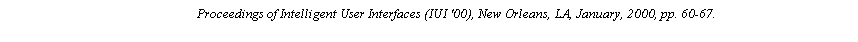 Text Box: Proceedings of Intelligent User Interfaces (IUI '00), New Orleans, LA, January, 2000, pp. 60-67.