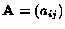 $ {\bf A} = (a_{ij}) $