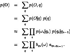 \begin{eqnarray*}p( {\bf O}) & = & \sum_{q} {p(O,q)} \\
& = & \sum_q p(O\vert ...
...}) \\
& = & \sum_q \prod_t b_{q_t}(\omega) \ a_{q_t,q_{t-1}}.
\end{eqnarray*}