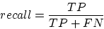 \begin{displaymath}
recall = \frac{TP}{TP+FN}\end{displaymath}