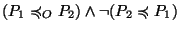 $ (P_1\preccurlyeq_O
P_2)\wedge\neg(P_2\preccurlyeq P_1)$