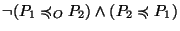 $ \neg(P_1\preccurlyeq_O
P_2)\wedge(P_2\preccurlyeq P_1)$