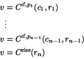 \begin{displaymath}\begin{split}v&=C^{\text{if},p_1}(c_1,r_1)\\ &\vdots\\ v&=C^{...
...p_{n-1}}(c_{n-1},r_{n-1})\\ v&=C^{\text{else}}(r_n) \end{split}\end{displaymath}