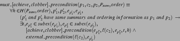 \begin{displaymath}
\begin{array}{@{}l@{}l@{}l}
must&\_[achieve,clobber]
\_preco...
...ndition(\ell(c_2),e_{p_2'})
\end{array} \end{array}\end{array}\end{displaymath}