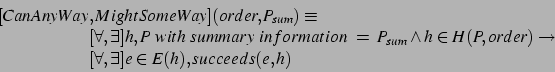 \begin{displaymath}
\begin{array}{@{}l@{}l}
[CanAnyWay&,MightSomeWay](order, P_{...
... \\
&[\forall, \exists] e \in E(h), succeeds(e,h)
\end{array}\end{displaymath}