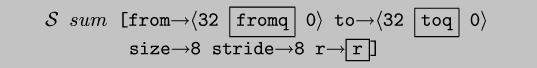 \\begin{code}$\\cal{}S$ $sum$ [from$\\rightarrow$$\\langle$32 \\fbox{fromq} 0$\\rangle$ to$\\rightarrow$$\\langle$32 \\fbox{toq} 0$\\rangle$
        size$\\rightarrow$8 stride$\\rightarrow$8 r$\\rightarrow$\\fbox{r}]\\end{code}