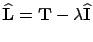 $\mathbf{\widehat L} = \mathbf{T} - \lambda \mathbf{\widehat I}$