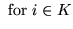 $\displaystyle \mbox{ for } i \in K$