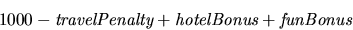 \begin{displaymath}1000 - \emph{travelPenalty} + \emph{hotelBonus} + \emph{funBonus}\end{displaymath}