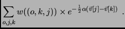 $\displaystyle \sum_{o,j,k} {w((o,k,j)) \times e^{-\frac{1}{2}\alpha \left(\vec{v}[j] - \vec{v}[k]\right)}} \:\:.$