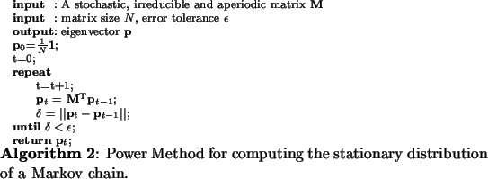 \begin{algorithm}
% latex2html id marker 427{\scriptsize\SetKwInOut{Input}{inp...
...hod for computing the stationary distribution of a Markov chain.}\end{algorithm}