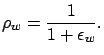 $\displaystyle \rho_w = \frac{1}{1+\epsilon_w}.$