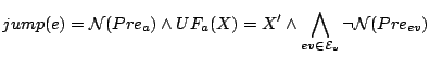$\displaystyle jump(e) = \mathcal{ N}(Pre_{a}) \wedge UF_{a}(X) = X^\prime \wedge \bigwedge_{ev \in \mathcal{E}_v} \neg \mathcal{ N}(Pre_{ev})
$