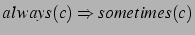 $always(c)\Rightarrow
sometimes(c)$