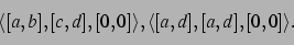 \begin{displaymath}
\langle[a,b],[c,d],[0,0]\rangle,\langle[a,d],[a,d],[0,0]\rangle.
\end{displaymath}