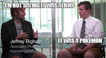 Jeff in a blazer and shorts is being interviewed by a man in a tie and shorts. Jeff is making a two-handed gesture, caption reads Jeffrey Bigham, Human-Computer Interaction, Carnegie Mellon University. Meme text says, I'm not saying it was aliens: it was a pokemon.